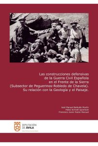 LAS CONSTRUCCIONES DEFENSIVAS DE LA GUERRA CIVIL ESPAÑOLA EN EL FRENTE DE LA SIERRA (SUBSECTOR DE PEGUERINOS-ROBLEDO DE CHAVELA). SU RELACIÓN CON LA GEOLOGÍA Y EL PAISAJE – José Manuel Baltuille Martín, Pablo Schnell Quiertant y Francisco Javier Rubio Pascual